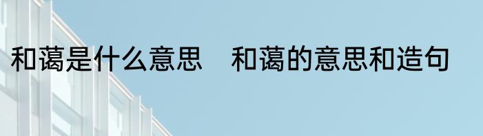 和蔼是什么意思　和蔼的意思和造句