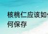 核桃仁应该如何保存　核桃仁应该如何保存