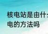 核电站是由什么能发电的还有其他发电的方法吗