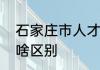 石家庄市人才市场和河北省人才市场啥区别