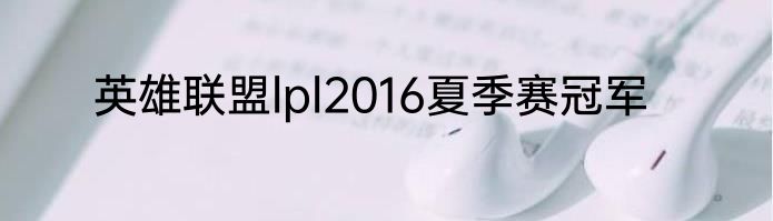 英雄联盟lpl2016夏季赛冠军