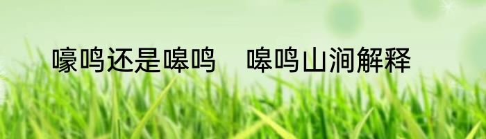 嚎鸣还是嗥鸣　嗥鸣山涧解释