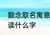 颢念取名寓意　三点水一个景一个页读什么字