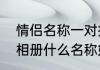 情侣名称一对押韵古风　两个情侣的相册什么名称好