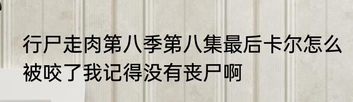 行尸走肉第八季第八集最后卡尔怎么被咬了我记得没有丧尸啊