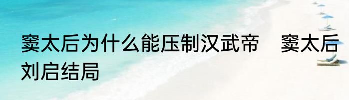窦太后为什么能压制汉武帝　窦太后刘启结局