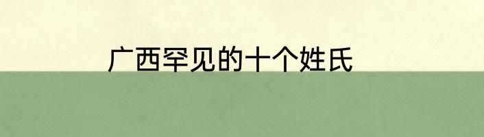 广西罕见的十个姓氏