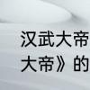 汉武大帝一共多少集　电视剧《汉武大帝》的原著是什么书