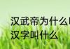 汉武帝为什么叫武帝　汉武帝时期的汉字叫什么