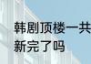 韩剧顶楼一共多少层楼　韩剧顶楼更新完了吗