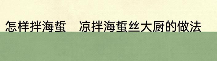 怎样拌海蜇　凉拌海蜇丝大厨的做法