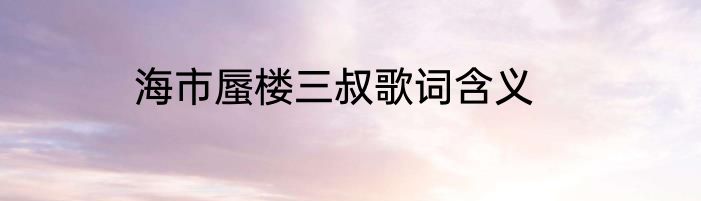 海市蜃楼三叔歌词含义