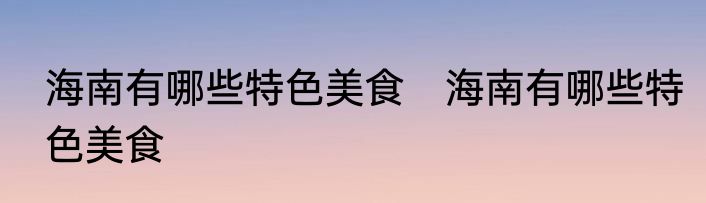 海南有哪些特色美食　海南有哪些特色美食