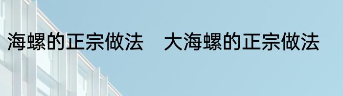 海螺的正宗做法　大海螺的正宗做法