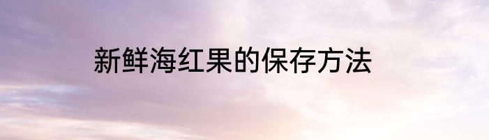 新鲜海红果的保存方法