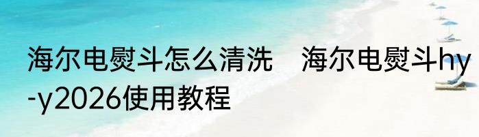 海尔电熨斗怎么清洗　海尔电熨斗hy-y2026使用教程