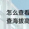 怎么查看海拔　用经纬度信息，怎么查海拔高度
