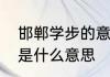 邯郸学步的意思是什么呢　邯郸学步是什么意思