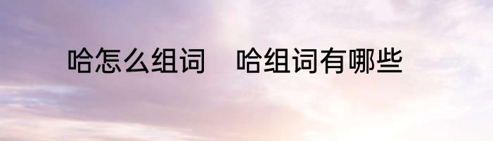 哈怎么组词　哈组词有哪些