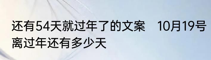 还有54天就过年了的文案　10月19号离过年还有多少天