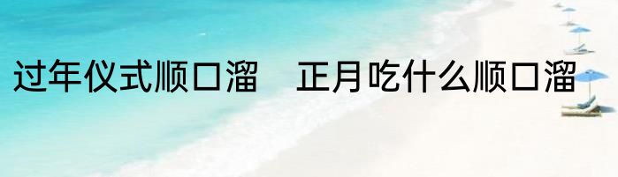 过年仪式顺口溜　正月吃什么顺口溜