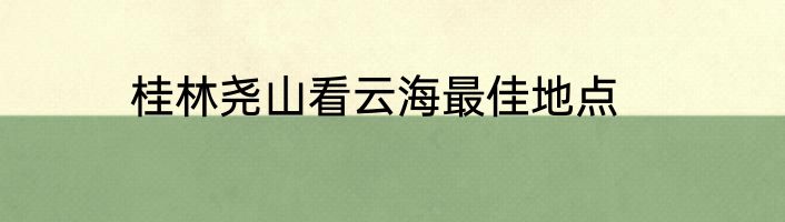 桂林尧山看云海最佳地点