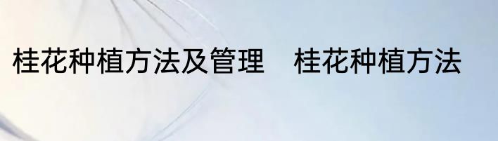 桂花种植方法及管理　桂花种植方法