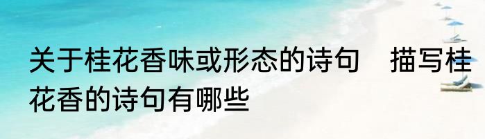 关于桂花香味或形态的诗句　描写桂花香的诗句有哪些