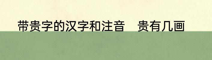 带贵字的汉字和注音　贵有几画