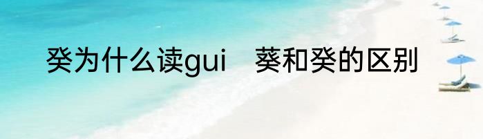 癸为什么读gui　葵和癸的区别