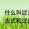 什么叫过去式，什么叫过去分词　ll过去式和过去分词的区别