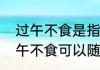 过午不食是指任何东西都不吃吗　过午不食可以随便吃吗