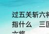 过五关斩六将中的“无关”和“六将”各指什么　三国演义中关云长过五关斩六将