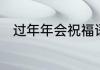 过年年会祝福语　新年问候祝福语