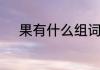 果有什么组词　果可以组什么词