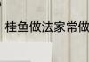桂鱼做法家常做法　鳜鱼的正宗做法