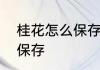 桂花怎么保存才好喝　桂花的做法和保存