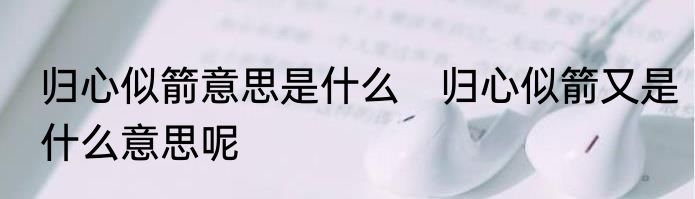 归心似箭意思是什么　归心似箭又是什么意思呢