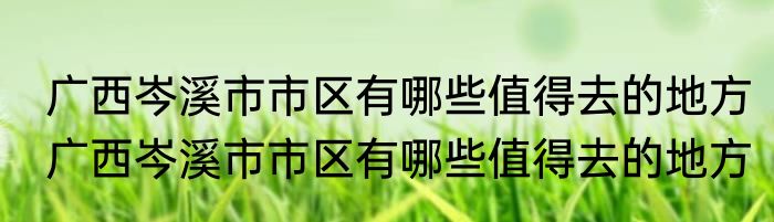 广西岑溪市市区有哪些值得去的地方　广西岑溪市市区有哪些值得去的地方