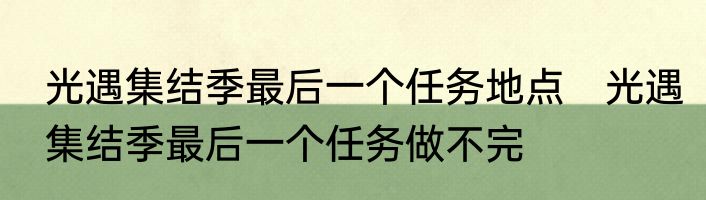 光遇集结季最后一个任务地点　光遇集结季最后一个任务做不完
