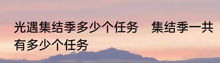 光遇集结季多少个任务　集结季一共有多少个任务