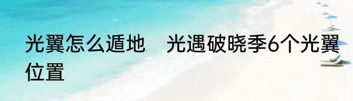光翼怎么遁地　光遇破晓季6个光翼位置