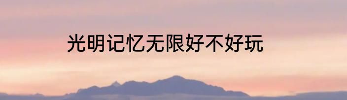 光明记忆无限好不好玩