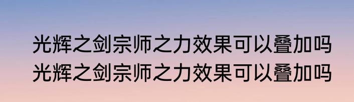 光辉之剑宗师之力效果可以叠加吗　光辉之剑宗师之力效果可以叠加吗