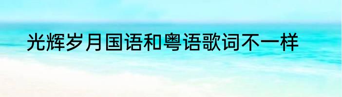 光辉岁月国语和粤语歌词不一样