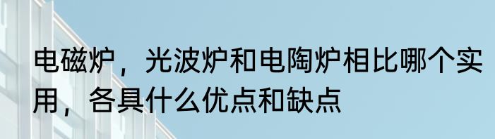 电磁炉，光波炉和电陶炉相比哪个实用，各具什么优点和缺点