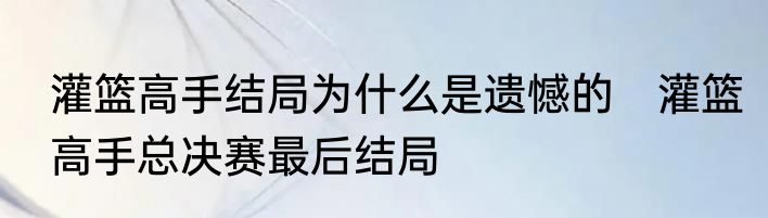 灌篮高手结局为什么是遗憾的　灌篮高手总决赛最后结局