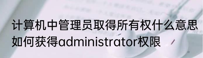 计算机中管理员取得所有权什么意思　如何获得administrator权限