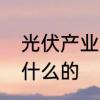 光伏产业是什么　什么是光伏产业做什么的