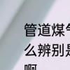 管道煤气不通气怎么办　管道煤气怎么辨别是天然气还是液化气还是煤气啊